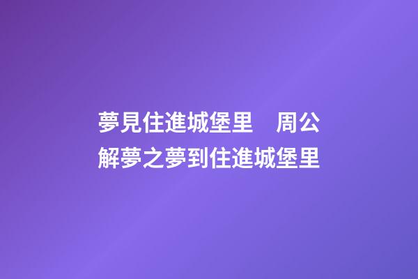 夢見住進城堡里　周公解夢之夢到住進城堡里
